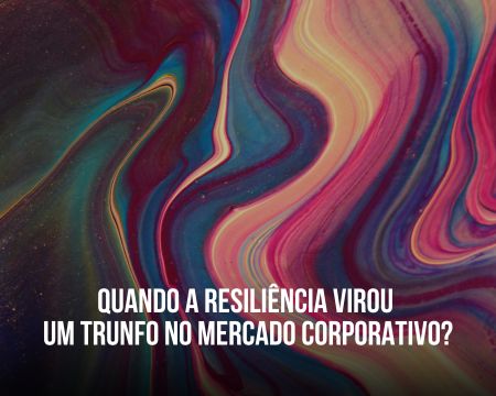 Quando a resiliência virou um trunfo no mercado corporativo?