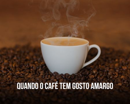 Quando o café tem gosto amargo