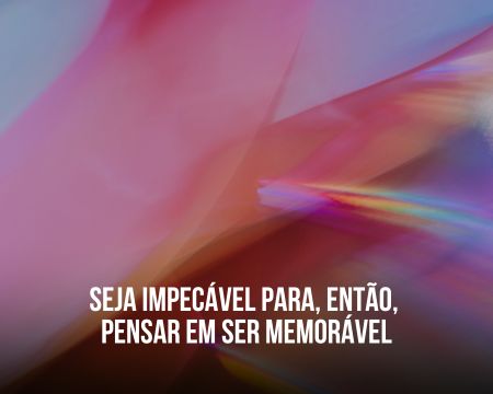 Seja impecável para, então, pensar em ser memorável